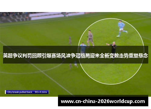 英超争议判罚回顾引爆赛场风波争冠格局迎来全新变数走势重塑悬念