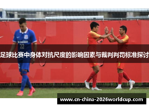 足球比赛中身体对抗尺度的影响因素与裁判判罚标准探讨