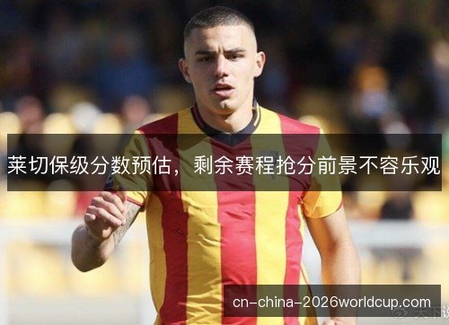 莱切保级分数预估，剩余赛程抢分前景不容乐观
